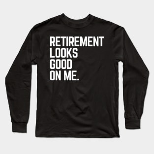 Retirement Looks Good On Me Funny Retired Grandpa Birthday Long Sleeve T-Shirt